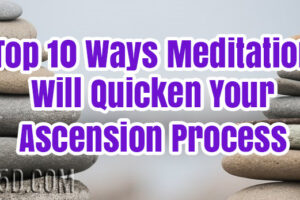 Top 10 Ways Meditation Will Quicken Your Ascension Process