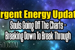 Urgent Energy Update – Souls Going Off The Charts – Breaking Down To Break Through