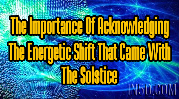 The Importance Of Acknowledging The Energetic Shift That Came With The Solstice