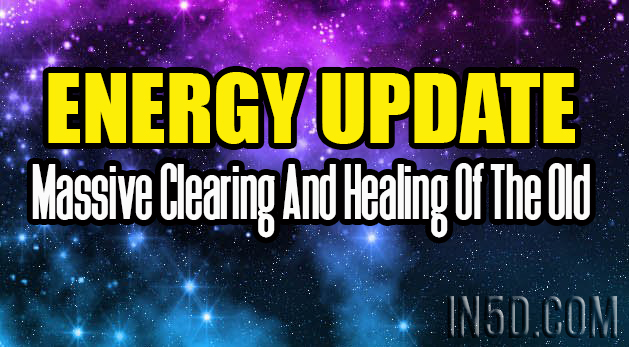 Energy Update - Massive Clearing And Healing Of The Old