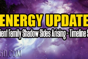 ENERGY UPDATE – Ancient Family Shadow Sides Arising – Timeline Shift