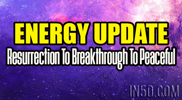 Energy Update - Resurrection To Breakthrough To Peaceful
