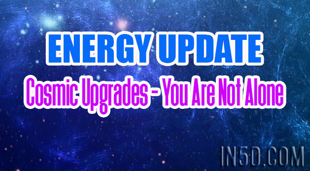 Energy Update - Cosmic Upgrades - You Are Not Alone