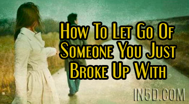 How To Let Go Of Someone You Just Broke Up With