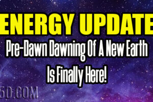 Energy Update – Pre-Dawn Dawning Of A New Earth Is Finally Here!