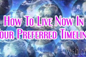 How To Live Now In Your Preferred Timeline