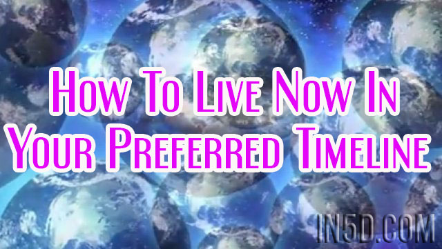 How To Live Now In Your Preferred Timeline
