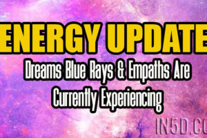 Energy Update – Real Dreams Blue Rays & Empaths Are Currently Experiencing