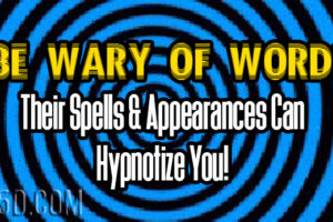 Be Wary of Words – Their Spells & Appearances Can Hypnotize You!