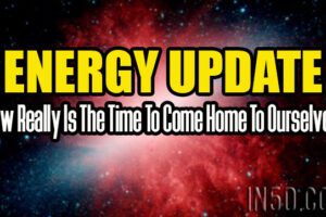 Energy Update – Now Really Is The Time To Come Home To Ourselves!