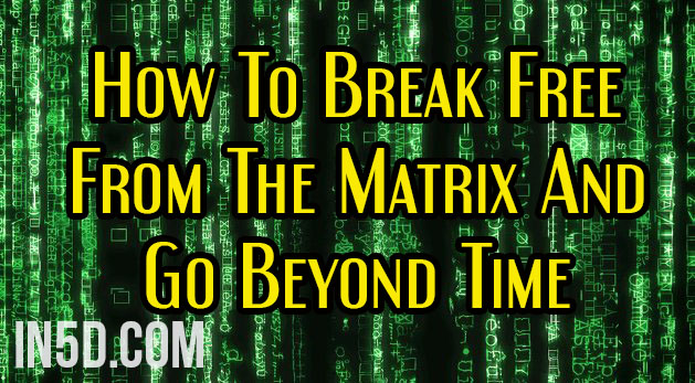 How To Break Free From The Matrix And Go Beyond Time