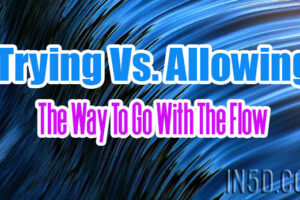 Trying Vs. Allowing – The Way To Go With The Flow