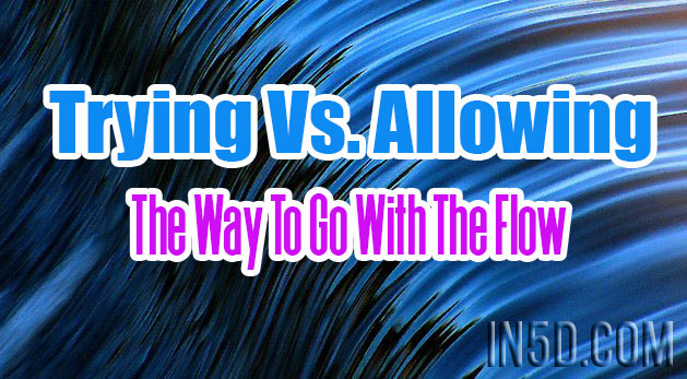 Trying Vs. Allowing – The Way To Go With The Flow