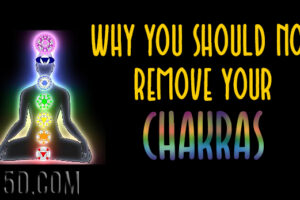 Why You Should NOT Remove Your Chakras