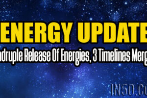 Energy Update – Quadruple Release Of Energies, 3 Timelines Merging