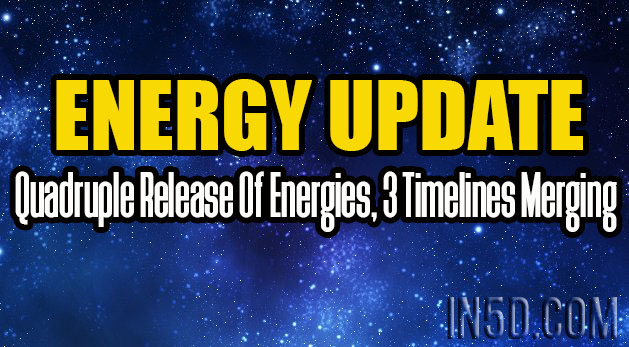 Energy Update - Quadruple Release Of Energies, 3 Timelines Merging