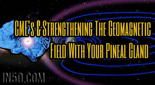 CME's & Strengthening The Geomagnetic Field With Your Pineal Gland