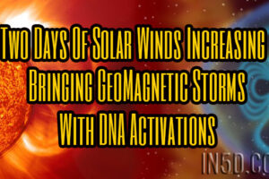 Two Days Of Solar Winds Increasing Bringing GeoMagnetic Storms With DNA Activations