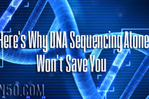 Here’s Why DNA Sequencing Alone Won’t Save You