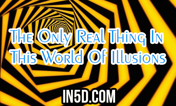 The Only Real Thing In This World Of Illusions