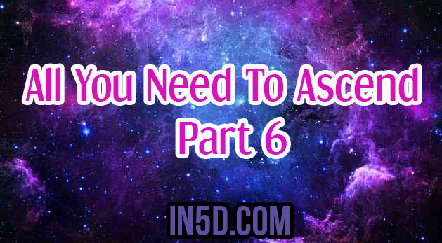 All You Need To Ascend – Part 6 From A 5D Perspective