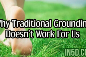 Spiritual Awakening – Why Traditional Grounding Doesn’t Work For Us