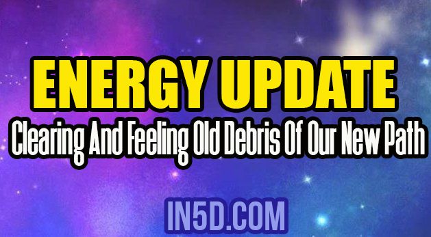Energy Update - Clearing And Feeling Old Debris Of Our New Path