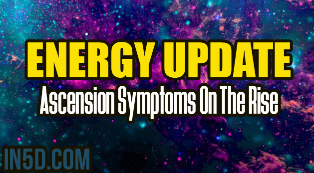 ENERGY UPDATE - Ascension Symptoms On The Rise