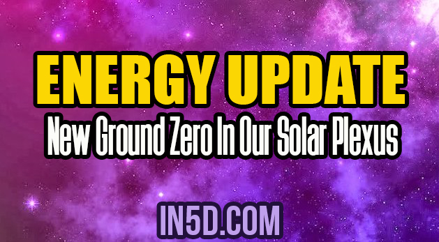 Energy Update - New Ground Zero In Our Solar Plexus