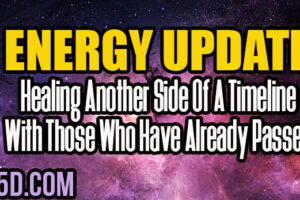 Energy Update – Healing Another Side Of A Timeline With Those Who Have Already Passed