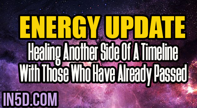 Energy Update - Healing Another Side Of A Timeline With Those Who Have Already Passed