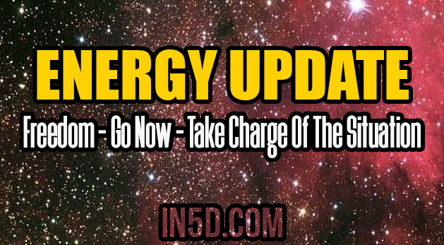 ENERGY UPDATE - Freedom - Go Now - Take Charge Of The Situation