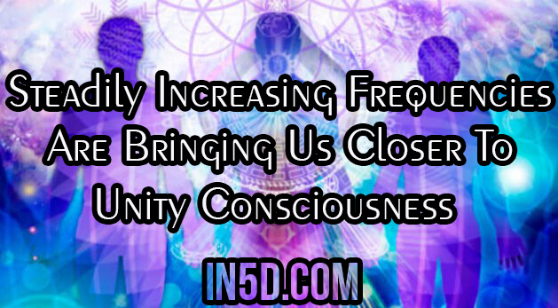 Steadily Increasing Frequencies Are Bringing Us Closer To Unity Consciousness