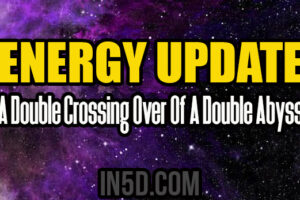 Energy Update – A Double Crossing Over Of A Double Abyss