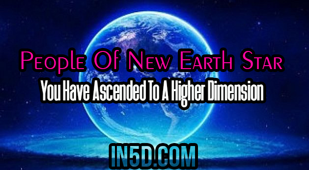 People Of New Earth Star: You Have Ascended To A Higher Dimension