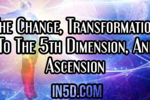 The Change, Transformation To The 5th Dimension, And Ascension