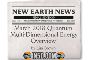 New Earth News –  March 2018 Quantum Multi-Dimensional Energy Overview