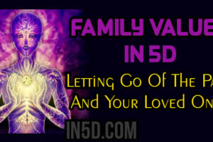 Family Values In 5D – Letting Go Of The Past And Your Loved Ones