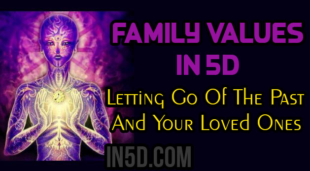 Family Values In 5D - Letting Go Of The Past And Your Loved Ones