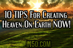 10 TIPS For Creating Heaven On Earth NOW!