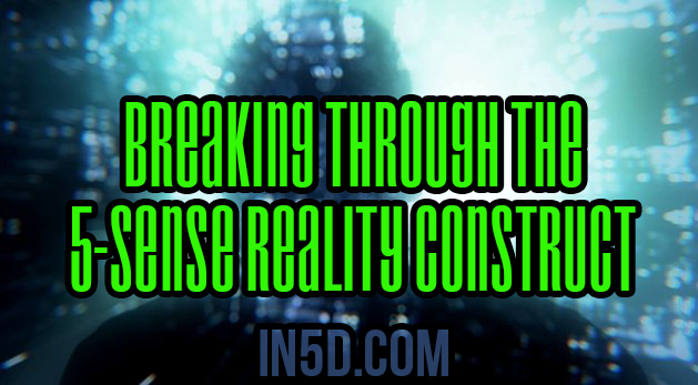 Breaking Through The 5-Sense Reality Construct