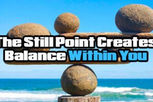 The Still Point Creates Balance Within You