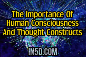 The Importance Of Human Consciousness And Thought Constructs