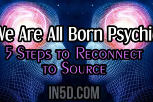 We Are All Born Psychic – 5 Steps to Reconnect to Source