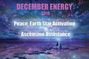 DECEMBER ENERGY 2018: Peace, Earth Star Activation & Ascension Assistance