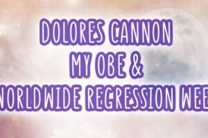 Dolores Cannon, My OBE, And Worldwide Regression Week