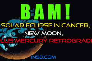 BAM! Solar Eclipse In Cancer, New Moon, PLUS Mercury Retrograde