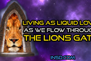Living As Liquid Love As We Flow Through The Lions Gate