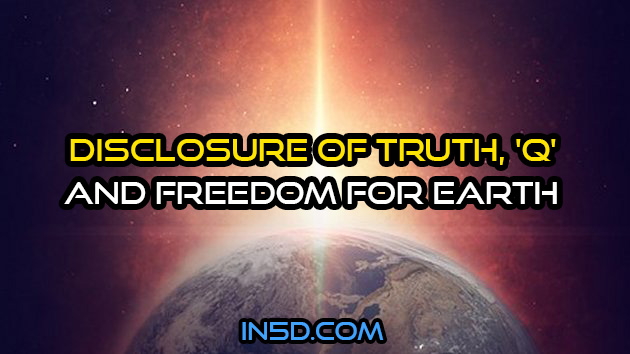 Disclosure of Truth, 'Q' And Freedom For Earth