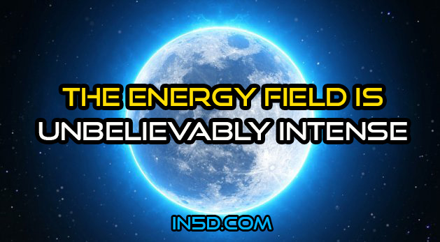 The Energy Field Is Unbelievably Intense